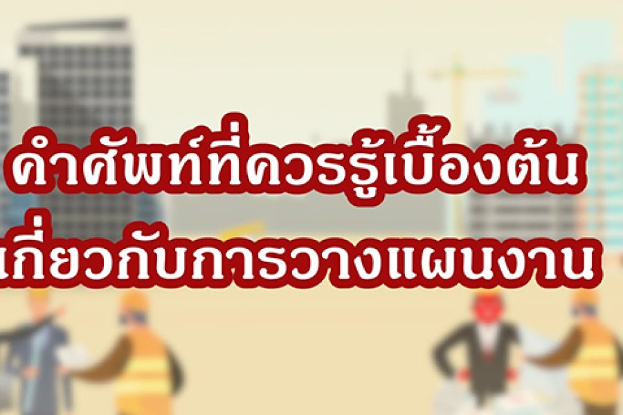 แผนงานก่อสร้างที่ดี [EP0] – คำศัพท์ที่ควรรู้เบื้องต้นเกี่ยวกับการวางแผนงานก่อสร้าง