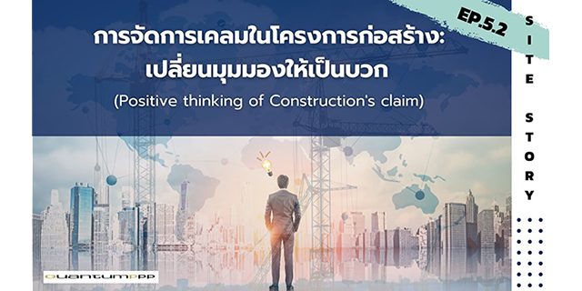 Site Story-EP.5 (2/2) การจัดการเคลมในโครงการก่อสร้าง:เปลี่ยนมุมมองให้เป็นบวก (Positive thinking of Construction’s claim)