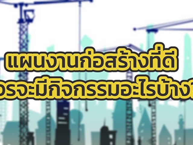 แผนงานก่อสร้างที่ดี [EP. 1] – แผนงานก่อสร้างที่ดี ควรจะมีกิจกรรมอะไรบ้าง