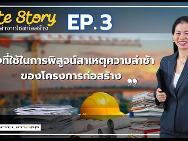 เรื่องเล่าจากไซต์ก่อสร้าง (Site Story) – EP.3 | สิ่งที่ใช้พิสูจน์สาเหตุความล่าช้าของโครงการก่อสร้าง