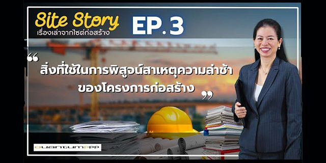 เรื่องเล่าจากไซต์ก่อสร้าง (Site Story) – EP.3 | สิ่งที่ใช้พิสูจน์สาเหตุความล่าช้าของโครงการก่อสร้าง